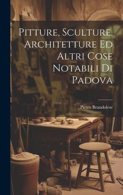 Pitture, Sculture, Architetture Ed Altri Cose Notabili Di Padova - Brandolese, Pietro