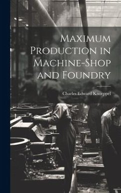 Maximum Production in Machine-Shop and Foundry - Knoeppel, Charles Edward
