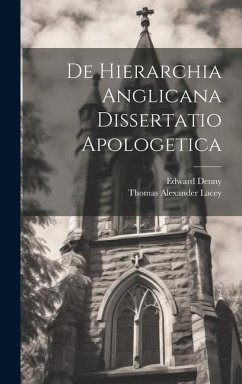 De Hierarchia Anglicana Dissertatio Apologetica - Lacey, Thomas Alexander; Denny, Edward