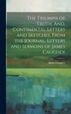 The Triumph of Truth, And, Continental Letters and Sketches, From the Journal, Letters and Sermons of James Caughey