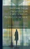 Histoire De La Prostitution Chez Tous Les Peuples Du Monde: Depuis L'antiquité La Plus Reculée Jusqu'à Nos Jours; Volume 1