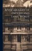 A Vocabulary of English and Tamil Words: To Which Are Added: A Collection of Familiar Dialogues the First Rudiments of Grammar and a Few Letters and P
