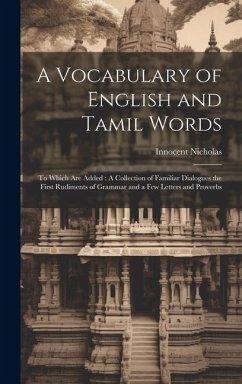 A Vocabulary of English and Tamil Words: To Which Are Added: A Collection of Familiar Dialogues the First Rudiments of Grammar and a Few Letters and P - Nicholas, Innocent