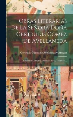 Obras Literarias De La Señora Doña Gertrudis Gomez De Avellaneda: Coleccion Completa. Poesias Liricas, Volume 1...