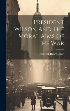 President Wilson And The Moral Aims Of The War - Lynch, Frederick Henry