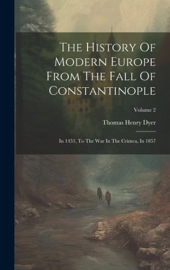 The History Of Modern Europe From The Fall Of Constantinople: In 1453, To The War In The Crimea, In 1857; Volume 2 - Dyer, Thomas Henry