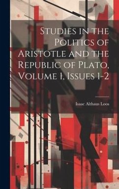 Studies in the Politics of Aristotle and the Republic of Plato, Volume 1, issues 1-2 - Loos, Isaac Althaus