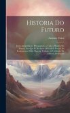 Historia Do Futuro: Livro Anteprimeyro Prologomeno a Toda a Historia Do Futuro, Em Que Se Declara O Fim, & Se Provaõ Os Fundamentos Della