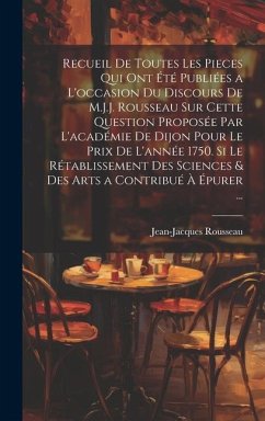 Recueil De Toutes Les Pieces Qui Ont Été Publiées a L'occasion Du Discours De M.J.J. Rousseau Sur Cette Question Proposée Par L'académie De Dijon Pour - Rousseau, Jean-Jacques