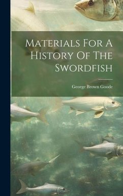 Materials For A History Of The Swordfish - Goode, George Brown