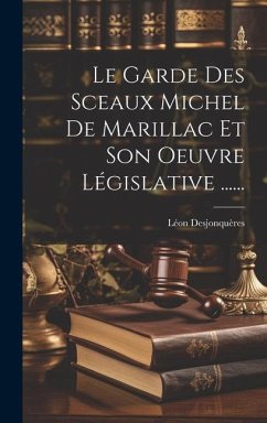 Le Garde Des Sceaux Michel De Marillac Et Son Oeuvre Législative ...... - Desjonquères, Léon