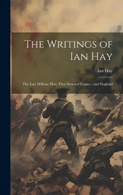 The Writings of Ian Hay: The Last Million; How They Invaded France - and England - Hay, Ian
