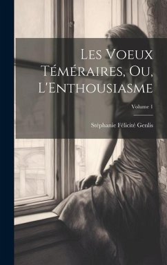 Les Voeux Téméraires, Ou, L'Enthousiasme; Volume 1 - Genlis, Stéphanie Félicité