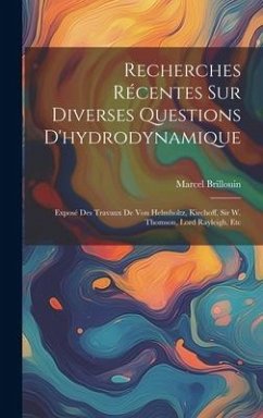 Recherches Récentes Sur Diverses Questions D'hydrodynamique: Exposé Des Travaux De Von Helmholtz, Kirchoff, Sir W. Thomson, Lord Rayleigh, Etc - Brillouin, Marcel