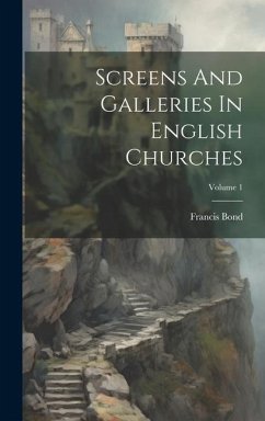 Screens And Galleries In English Churches; Volume 1 - Bond, Francis