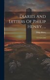 Diaries And Letters Of Philip Henry, ...: A.d. 1631-1696