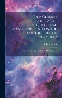 On A German Astronomico-astrological Manuscript, And On The Origin Of The Signs Of The Zodiac: Communicated To The Society Of Antiquities - Brown, Robert