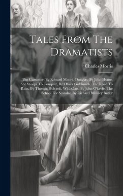 Tales From The Dramatists: The Gamester, By Edward Moore. Douglas, By John Home. She Stoops To Conquer, By Oliver Goldsmith. The Road To Ruin, By - Morris, Charles