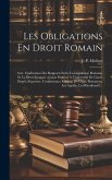 Les Obligations En Droit Romain: Avec L'indication Des Rapports Entre La Législation Romaine Et Le Droit Français: Cours Professé A L'université De Ga