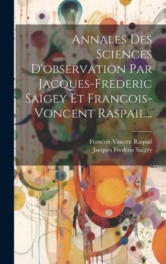 Annales Des Sciences D'observation Par Jacques-frederic Saigey Et Francois-voncent Raspail... - Raspail, Francois Vincent