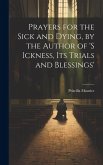 Prayers for the Sick and Dying, by the Author of 's Ickness, Its Trials and Blessings'