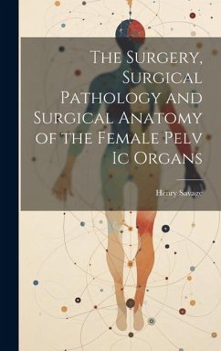 The Surgery, Surgical Pathology and Surgical Anatomy of the Female Pelv Ic Organs - Savage, Henry