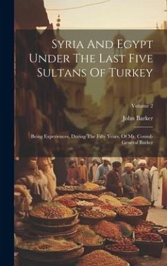 Syria And Egypt Under The Last Five Sultans Of Turkey: Being Experiences, During The Fifty Years, Of Mr. Consul-general Barker; Volume 2 - Barker, John