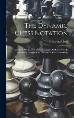 The Dynamic Chess Notation: Whereby Any Possible Move In A Game Of Chess Can Be Accurately Described By The Use Of Two Letters Only - Pilleau, F. Startin