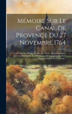 Mémoire Sur Le Canal De Provence Du 27 Novembre 1764: Contenant En Abregé, L'objet, La Nature, & Les Avantages De Cette Entreprise, Les Principaux Arr - Anonymous