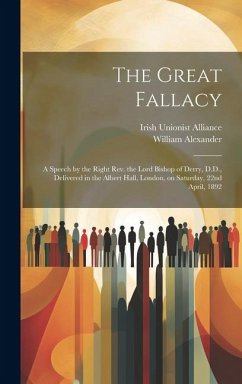 The Great Fallacy: a Speech by the Right Rev. the Lord Bishop of Derry, D.D., Delivered in the Albert Hall, London, on Saturday, 22nd Apr - Alexander, William