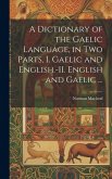A Dictionary of the Gaelic Language, in Two Parts, I. Gaelic and English.-II. English and Gaelic ...