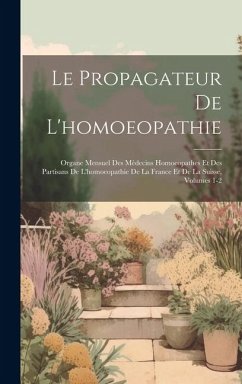 Le Propagateur De L'homoeopathie: Organe Mensuel Des Médecins Homoeopathes Et Des Partisans De L'homoeopathie De La France Et De La Suisse, Volumes 1- - Anonymous