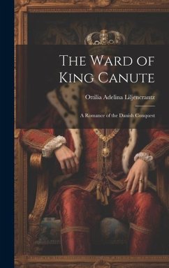 The Ward of King Canute: A Romance of the Danish Conquest - Liljencrantz, Ottilia Adelina