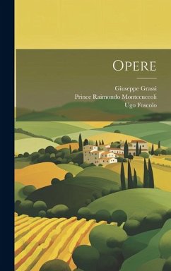 Opere - Foscolo, Ugo; Montecuccoli, Prince Raimondo; Grassi, Giuseppe