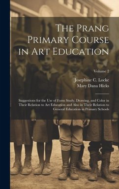 The Prang Primary Course in Art Education: Suggestions for the Use of Form Study, Drawing, and Color in Their Relation to Art Education and Also in Th - Hicks, Mary Dana; Locke, Josephine C.