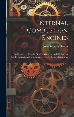 Internal Combustion Engines: An Elementary Treatise On Gas, Gasoline, and Oil Engines for the Instruction of Midshipmen at the U. S. Naval Academy - Barton, John Kennedy