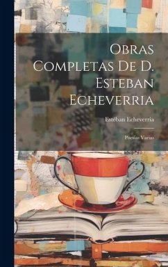 Obras Completas De D. Esteban Echeverria: Poesias Varias - Echeverría, Estéban