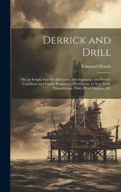 Derrick and Drill: Or, an Insight Into the Discovery, Development, and Present Condition and Future Prospects of Petroleum, in New York, - Morris, Edmund