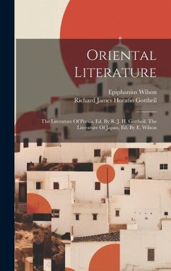 Oriental Literature: The Literature Of Persia, Ed. By R. J. H. Gottheil. The Literature Of Japan, Ed. By E. Wilson - Wilson, Epiphanius