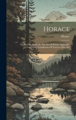 Horace: The Epistles, Book I-ii. The Art Of Poetry. Appendix, Containing Translations Of Various Odes, Etc