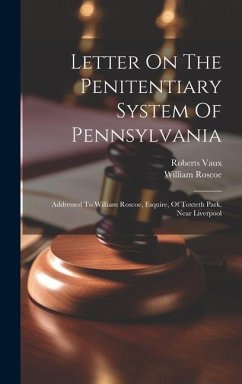 Letter On The Penitentiary System Of Pennsylvania: Addressed To William Roscoe, Esquire, Of Toxteth Park, Near Liverpool - Vaux, Roberts; Roscoe, William