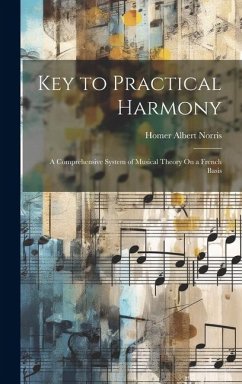 Key to Practical Harmony: A Comprehensive System of Musical Theory On a French Basis - Norris, Homer Albert