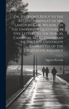 Dr. Ryerson's Reply to the Recent Pamphlet of Mr. Langton & Dr. Wilson, On the University Question, in Five Letters to the Hon. M. Cameron, M.L.C., Chairman of the Late University Committee of the Legislative Assembly - Ryerson, Egerton