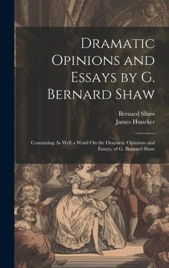 Dramatic Opinions and Essays by G. Bernard Shaw: Containing As Well a Word On the Dramatic Opinions and Essays, of G. Bernard Shaw - Huneker, James; Shaw, Bernard