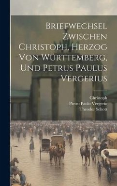 Briefwechsel Zwischen Christoph, Herzog Von Württemberg, Und Petrus Paulus Vergerius - Christoph; Vergerio, Pietro Paolo; Schott, Theodor