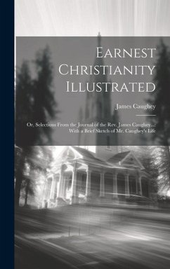 Earnest Christianity Illustrated: Or, Selections From the Journal of the Rev. James Caughey...: With a Brief Sketch of Mr. Caughey's Life - Caughey, James