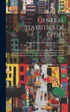 General Statistics of Cities: 1915: Including Statistics of Governmental Organizations, Police Departments, Liquor Traffic, and Municipally Owned Wa