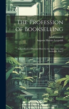 The Profession of Bookselling: A Handbook of Practical Hints for the Apprentice and Bookseller, Part 2 - Growoll, Adolf; Leypoldt, Augusta Harriet