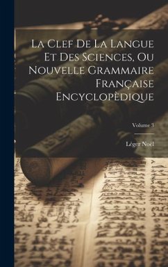 La Clef De La Langue Et Des Sciences, Ou Nouvelle Grammaire Française Encyclopèdique; Volume 3 - Noël, Léger
