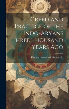 Creed and Practice of the Indo-Aryans Three Thousand Years Ago - Macdonald, Kenneth Somerled